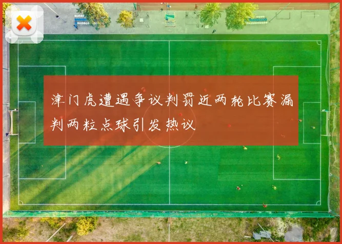 津门虎遭遇争议判罚近两轮比赛漏判两粒点球引发热议